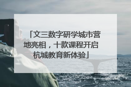 文三数字研学城市营地亮相，十款课程开启杭城教育新体验