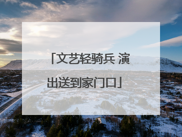 文艺轻骑兵 演出送到家门口
