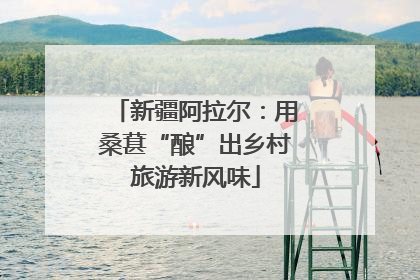 新疆阿拉尔：用桑葚“酿”出乡村旅游新风味