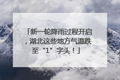 新一轮降雨过程开启，湖北这些地方气温跌至“1”字头！
