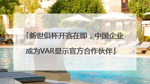 新世俱杯开赛在即，中国企业成为VAR显示官方合作伙伴