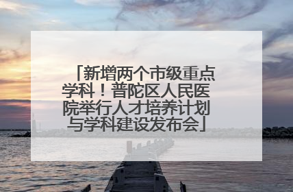 新增两个市级重点学科！普陀区人民医院举行人才培养计划与学科建设发布会