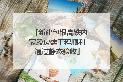 新建包银高铁内蒙段房建工程顺利通过静态验收