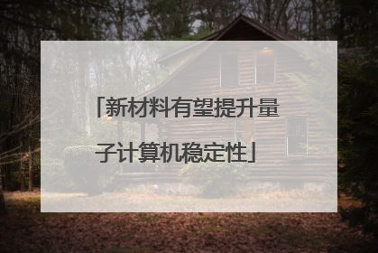 新材料有望提升量子计算机稳定性
