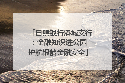 日照银行港城支行：金融知识进公园 护航银龄金融安全