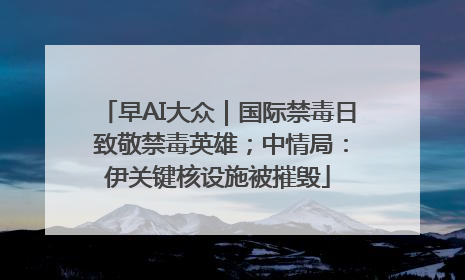 早AI大众｜国际禁毒日 致敬禁毒英雄；中情局：伊关键核设施被摧毁