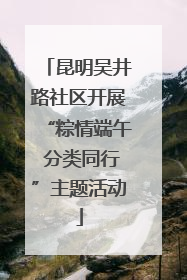 昆明吴井路社区开展“粽情端午 分类同行”主题活动