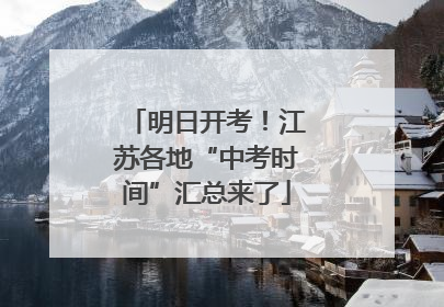 明日开考！江苏各地“中考时间”汇总来了