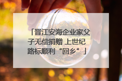 晋江安海企业家父子无偿捐赠 上世纪路标顺利“回乡”