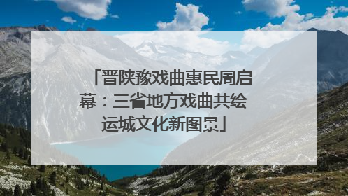 晋陕豫戏曲惠民周启幕：三省地方戏曲共绘运城文化新图景
