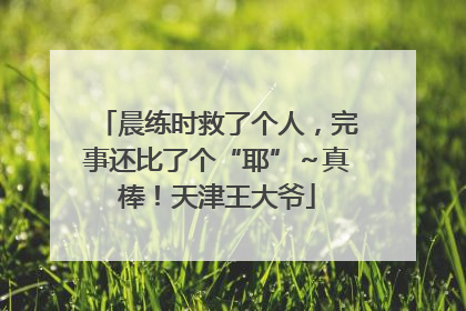 晨练时救了个人，完事还比了个“耶”～真棒！天津王大爷