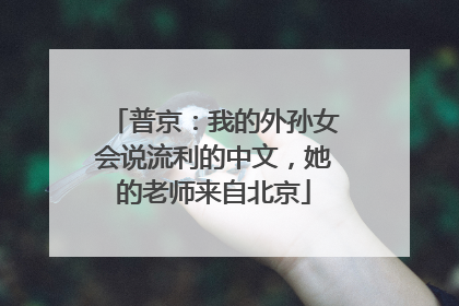 普京：我的外孙女会说流利的中文，她的老师来自北京