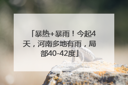 暴热+暴雨！今起4天，河南多地有雨，局部40-42度