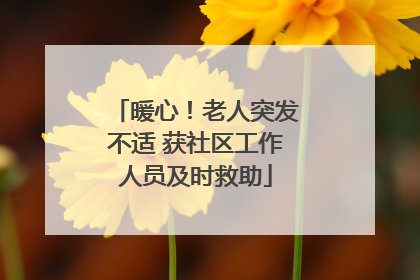 暖心！老人突发不适 获社区工作人员及时救助