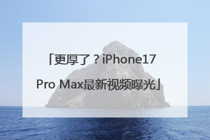 更厚了？iPhone17 Pro Max最新视频曝光