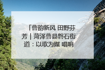 曹韵新风 田野芬芳｜菏泽曹县磐石街道：以歌为媒 唱响乡土“新歌声”