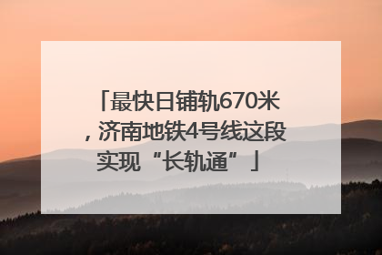 最快日铺轨670米，济南地铁4号线这段实现“长轨通”