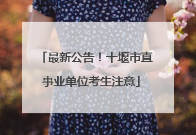 最新公告！十堰市直事业单位考生注意