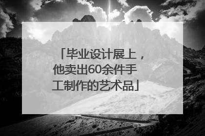 毕业设计展上，他卖出60余件手工制作的艺术品