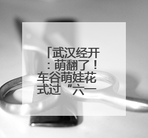 武汉经开：萌翻了！车谷萌娃花式过“六一”