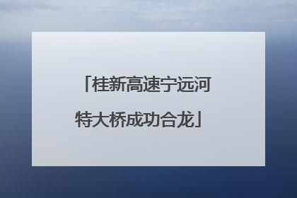 桂新高速宁远河特大桥成功合龙