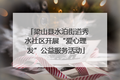 梁山县水泊街道秀水社区开展“爱心理发”公益服务活动