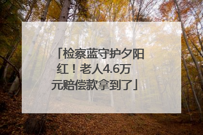 检察蓝守护夕阳红！老人4.6万元赔偿款拿到了