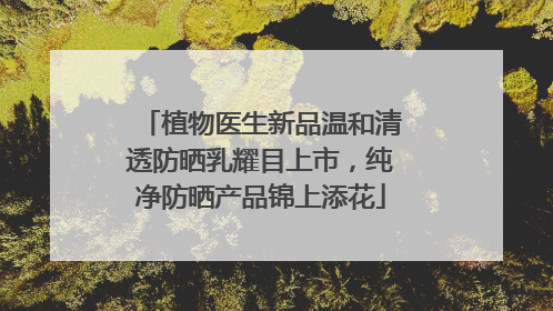 植物医生新品温和清透防晒乳耀目上市，纯净防晒产品锦上添花