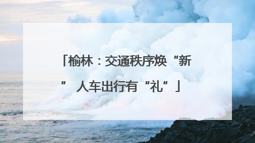 榆林：交通秩序焕“新” 人车出行有“礼”