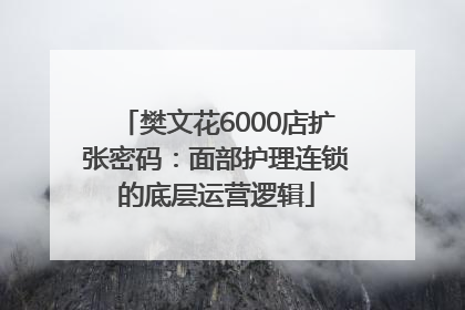 樊文花6000店扩张密码：面部护理连锁的底层运营逻辑