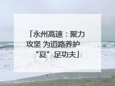 永州高速：聚力攻坚 为道路养护“夏”足功夫