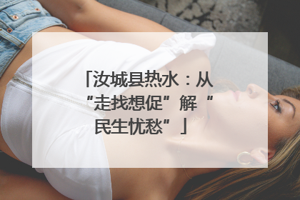 汝城县热水：从“走找想促”解“民生忧愁”