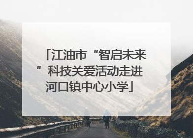 江油市“智启未来”科技关爱活动走进河口镇中心小学