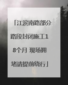 江滨南路部分路段封闭施工18个月 现场拥堵请提前绕行