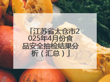 江苏省太仓市2025年4月份食品安全抽检结果分析（汇总）