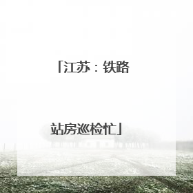 江苏：铁路站房巡检忙