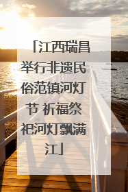 江西瑞昌举行非遗民俗范镇河灯节 祈福祭祀河灯飘满江