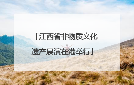 江西省非物质文化遗产展演在港举行