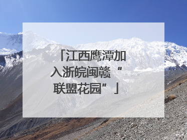 江西鹰潭加入浙皖闽赣“联盟花园”