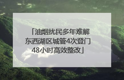 油烟扰民多年难解 东西湖区城管4次登门48小时高效整改