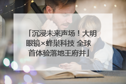 沉浸未来声场！大明眼镜×蜂巢科技 全球首体验落地王府井