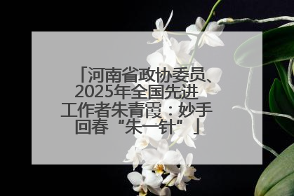 河南省政协委员、2025年全国先进工作者朱青霞：妙手回春“朱一针”