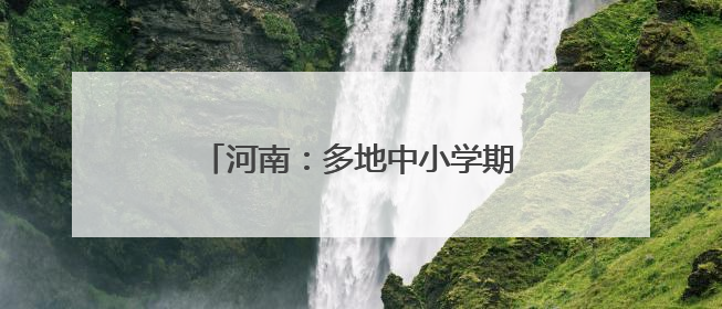 河南：多地中小学期末考试，时间公布！
