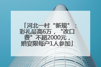 河北一村“新规”：彩礼最高6万，“改口费”不超2000元，婚宴限每户1人参加
