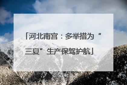 河北南宫：多举措为“三夏”生产保驾护航
