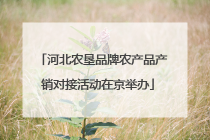 河北农垦品牌农产品产销对接活动在京举办