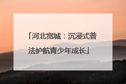 河北宽城：沉浸式普法护航青少年成长