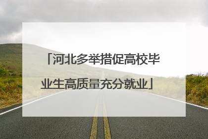 河北多举措促高校毕业生高质量充分就业