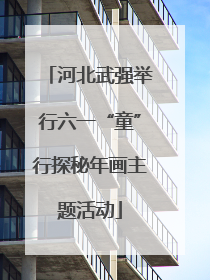 河北武强举行六一“童”行探秘年画主题活动