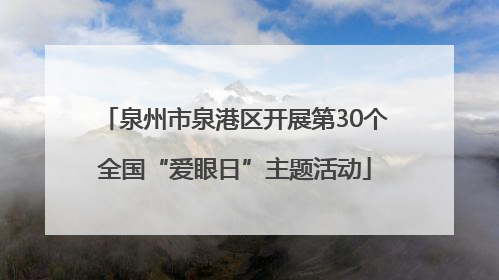 泉州市泉港区开展第30个全国“爱眼日”主题活动